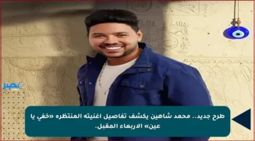 طرح جديد.. محمد شاهين يكشف تفاصيل أغنيته المنتظرة «خفي يا عين» الأربعاء المقبل.